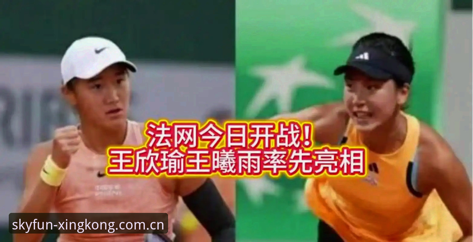 法网抽签结果解读实用指南：郑钦文王欣瑜首轮对阵分析与赛事看点